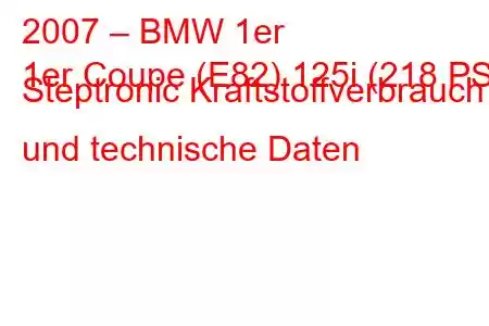 2007 – BMW 1er
1er Coupe (E82) 125i (218 PS) Steptronic Kraftstoffverbrauch und technische Daten