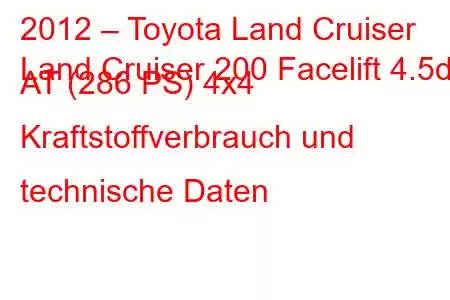 2012 – Toyota Land Cruiser
Land Cruiser 200 Facelift 4.5d AT (286 PS) 4x4 Kraftstoffverbrauch und technische Daten