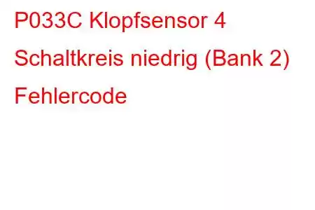 P033C Klopfsensor 4 Schaltkreis niedrig (Bank 2) Fehlercode