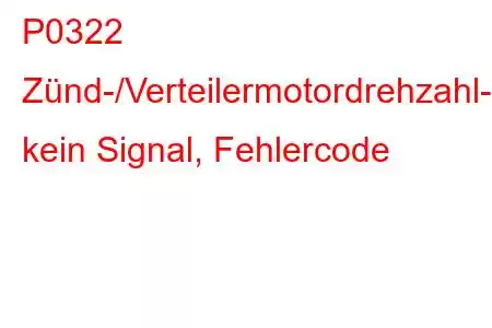 P0322 Zünd-/Verteilermotordrehzahl-Eingangsstromkreis, kein Signal, Fehlercode