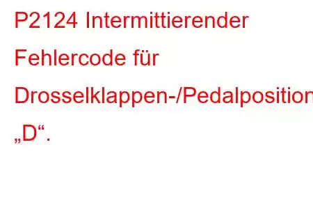 P2124 Intermittierender Fehlercode für Drosselklappen-/Pedalpositionssensor/Schalter „D“.