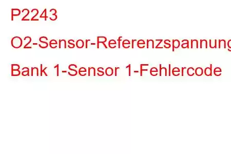 P2243 O2-Sensor-Referenzspannungskreis/Offene Bank 1-Sensor 1-Fehlercode