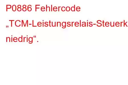 P0886 Fehlercode „TCM-Leistungsrelais-Steuerkreis niedrig“.