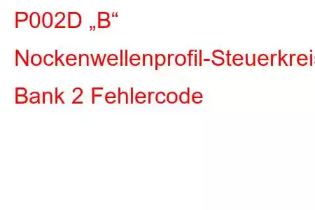 P002D „B“ Nockenwellenprofil-Steuerkreis/Offene Bank 2 Fehlercode