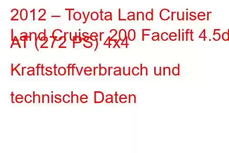 2012 – Toyota Land Cruiser
Land Cruiser 200 Facelift 4.5d AT (272 PS) 4x4 Kraftstoffverbrauch und technische Daten