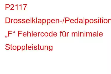 P2117 Drosselklappen-/Pedalpositionssensor „F“ Fehlercode für minimale Stoppleistung