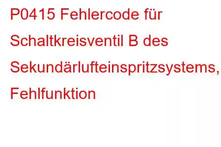 P0415 Fehlercode für Schaltkreisventil B des Sekundärlufteinspritzsystems, Fehlfunktion