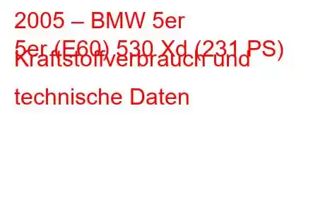 2005 – BMW 5er
5er (E60) 530 Xd (231 PS) Kraftstoffverbrauch und technische Daten