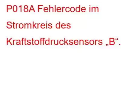 P018A Fehlercode im Stromkreis des Kraftstoffdrucksensors „B“.