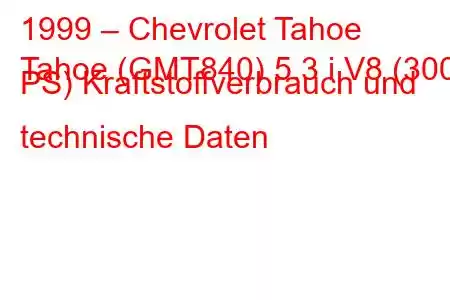 1999 – Chevrolet Tahoe
Tahoe (GMT840) 5.3 i V8 (300 PS) Kraftstoffverbrauch und technische Daten