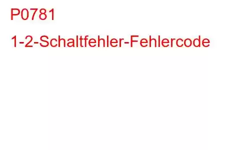 P0781 1-2-Schaltfehler-Fehlercode