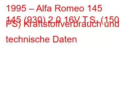 1995 – Alfa Romeo 145
145 (930) 2.0 16V T.S. (150 PS) Kraftstoffverbrauch und technische Daten