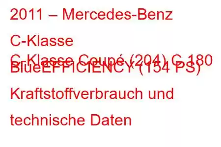 2011 – Mercedes-Benz C-Klasse
C-Klasse Coupé (204) C 180 BlueEFFICIENCY (154 PS) Kraftstoffverbrauch und technische Daten