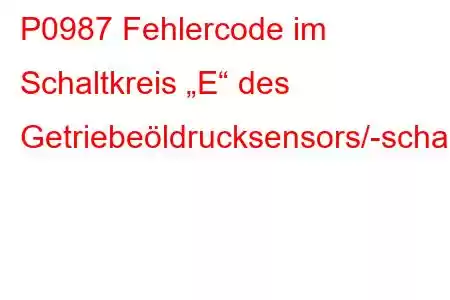 P0987 Fehlercode im Schaltkreis „E“ des Getriebeöldrucksensors/-schalters