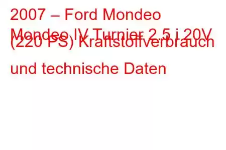 2007 – Ford Mondeo
Mondeo IV Turnier 2.5 i 20V (220 PS) Kraftstoffverbrauch und technische Daten