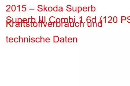 2015 – Skoda Superb
Superb III Combi 1.6d (120 PS) Kraftstoffverbrauch und technische Daten