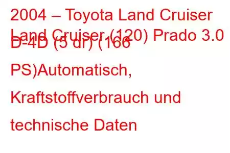 2004 – Toyota Land Cruiser
Land Cruiser (120) Prado 3.0 D-4D (5 dr) (166 PS)Automatisch, Kraftstoffverbrauch und technische Daten