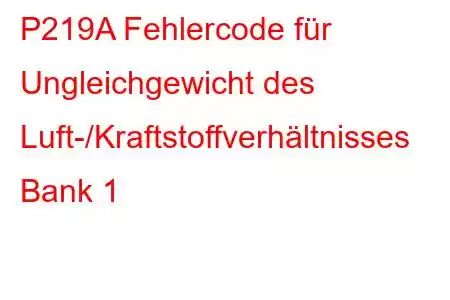 P219A Fehlercode für Ungleichgewicht des Luft-/Kraftstoffverhältnisses Bank 1