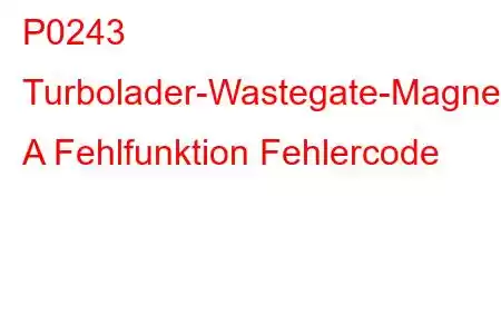 P0243 Turbolader-Wastegate-Magnetventil A Fehlfunktion Fehlercode