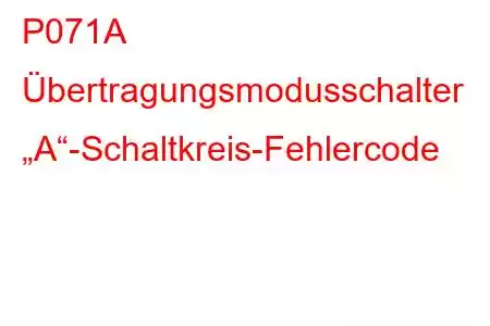 P071A Übertragungsmodusschalter „A“-Schaltkreis-Fehlercode