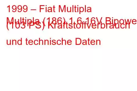 1999 – Fiat Multipla
Multipla (186) 1.6 16V Bipower (103 PS) Kraftstoffverbrauch und technische Daten