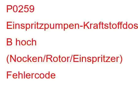 P0259 Einspritzpumpen-Kraftstoffdosierungssteuerung B hoch (Nocken/Rotor/Einspritzer) Fehlercode