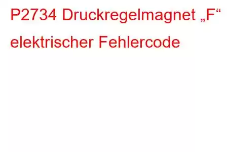 P2734 Druckregelmagnet „F“ elektrischer Fehlercode