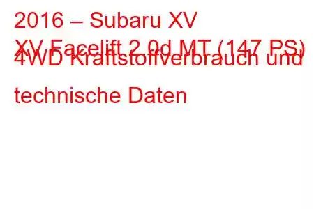 2016 – Subaru XV
XV Facelift 2.0d MT (147 PS) 4WD Kraftstoffverbrauch und technische Daten