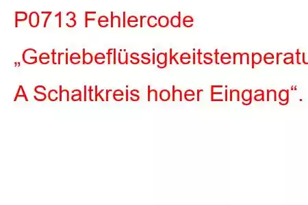 P0713 Fehlercode „Getriebeflüssigkeitstemperatursensor A Schaltkreis hoher Eingang“.