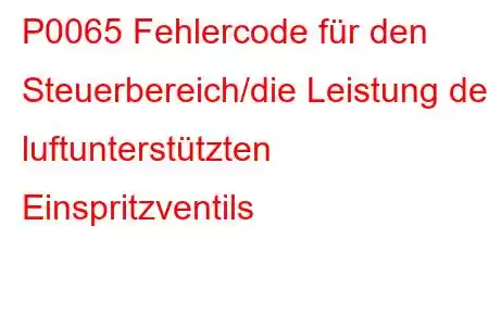 P0065 Fehlercode für den Steuerbereich/die Leistung des luftunterstützten Einspritzventils