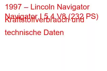 1997 – Lincoln Navigator
Navigator I 5.4 V8 (232 PS) Kraftstoffverbrauch und technische Daten