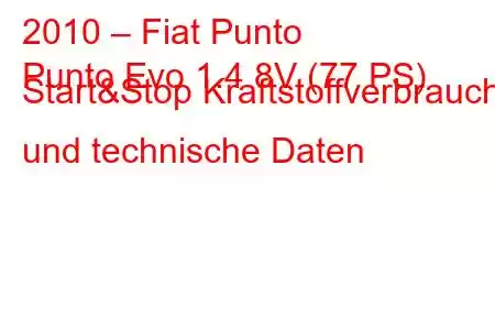 2010 – Fiat Punto
Punto Evo 1.4 8V (77 PS) Start&Stop Kraftstoffverbrauch und technische Daten