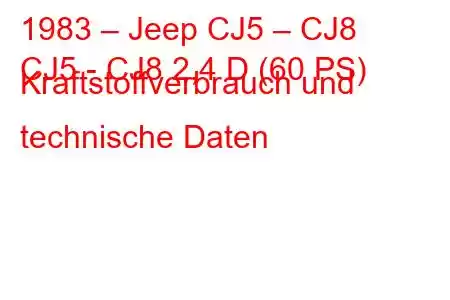 1983 – Jeep CJ5 – CJ8
CJ5 - CJ8 2,4 D (60 PS) Kraftstoffverbrauch und technische Daten