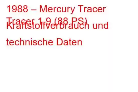 1988 – Mercury Tracer
Tracer 1.9 (88 PS) Kraftstoffverbrauch und technische Daten