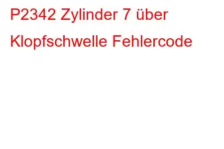 P2342 Zylinder 7 über Klopfschwelle Fehlercode