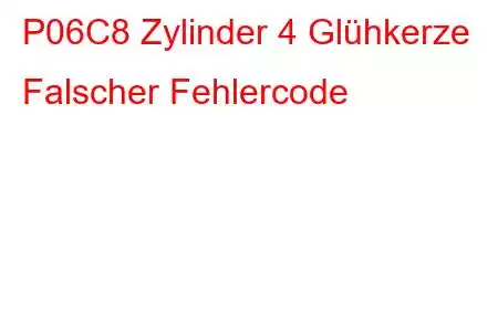 P06C8 Zylinder 4 Glühkerze Falscher Fehlercode