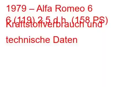 1979 – Alfa Romeo 6
6 (119) 2,5 d.h. (158 PS) Kraftstoffverbrauch und technische Daten