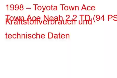 1998 – Toyota Town Ace
Town Ace Noah 2.2 TD (94 PS) Kraftstoffverbrauch und technische Daten