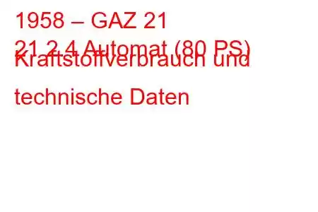 1958 – GAZ 21
21 2.4 Automat (80 PS) Kraftstoffverbrauch und technische Daten