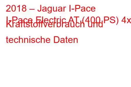 2018 – Jaguar I-Pace
I-Pace Electric AT (400 PS) 4x4 Kraftstoffverbrauch und technische Daten