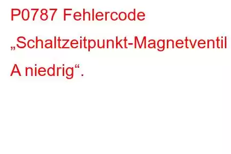 P0787 Fehlercode „Schaltzeitpunkt-Magnetventil A niedrig“.