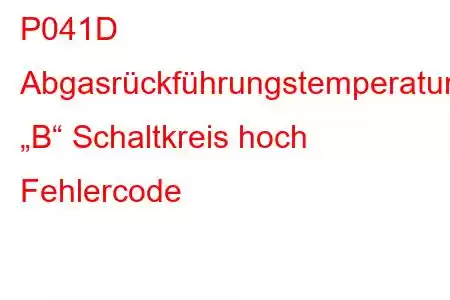 P041D Abgasrückführungstemperatursensor „B“ Schaltkreis hoch Fehlercode