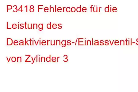 P3418 Fehlercode für die Leistung des Deaktivierungs-/Einlassventil-Steuerkreises von Zylinder 3