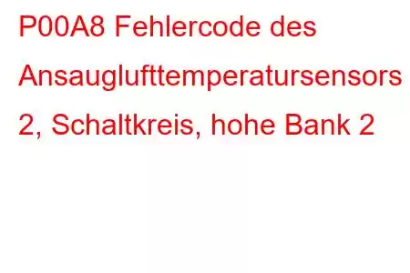 P00A8 Fehlercode des Ansauglufttemperatursensors 2, Schaltkreis, hohe Bank 2