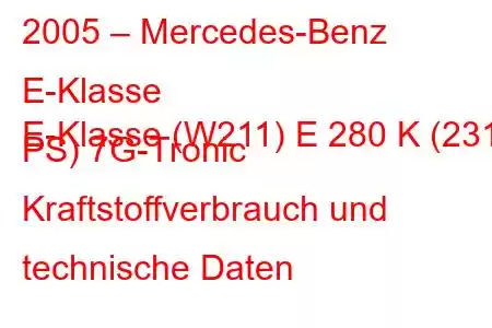 2005 – Mercedes-Benz E-Klasse
E-Klasse (W211) E 280 K (231 PS) 7G-Tronic Kraftstoffverbrauch und technische Daten