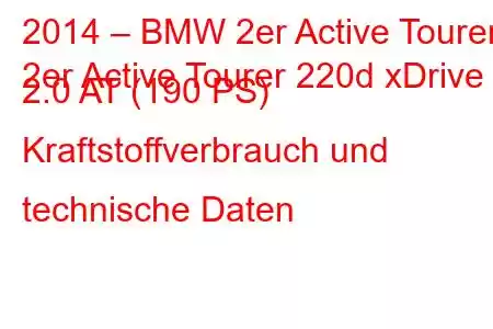 2014 – BMW 2er Active Tourer
2er Active Tourer 220d xDrive 2.0 AT (190 PS) Kraftstoffverbrauch und technische Daten