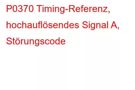 P0370 Timing-Referenz, hochauflösendes Signal A, Störungscode