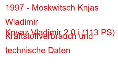 1997 - Moskwitsch Knjas Wladimir
Knyaz Vladimir 2.0 i (113 PS) Kraftstoffverbrauch und technische Daten