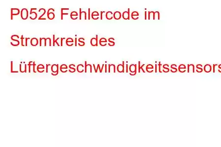 P0526 Fehlercode im Stromkreis des Lüftergeschwindigkeitssensors