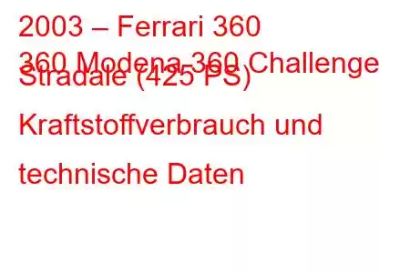 2003 – Ferrari 360
360 Modena 360 Challenge Stradale (425 PS) Kraftstoffverbrauch und technische Daten